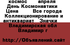 1.1) космос : 12 апреля - День Космонавтики › Цена ­ 49 - Все города Коллекционирование и антиквариат » Значки   . Владимирская обл.,Владимир г.